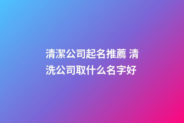 清潔公司起名推薦 清洗公司取什么名字好-第1張-公司起名-玄機派